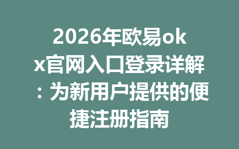 2026年欧易okx官网入口登录详解:为新用户提供的便捷注册指南