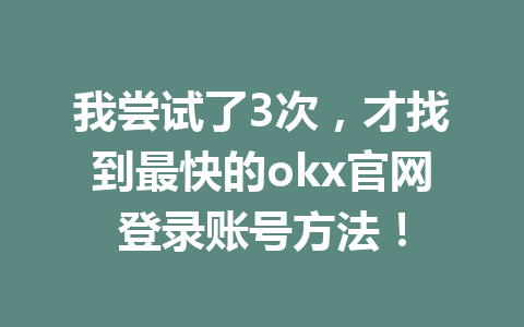 我尝试了3次，才找到最快的okx官网登录账号方法！