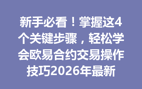 新手必看！掌握这4个关键步骤，轻松学会欧易合约交易操作技巧2026年最新版教程
