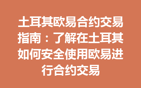 土耳其欧易合约交易指南:了解在土耳其如何安全使用欧易进行合约交易