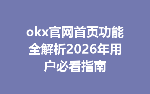 okx官网首页功能全解析2026年用户必看指南