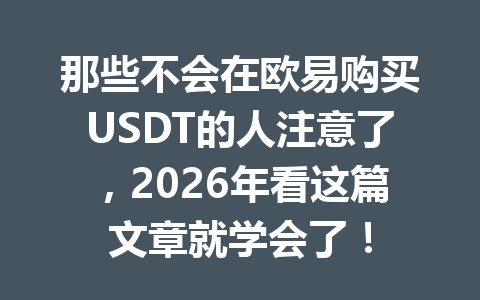 那些不会在欧易购买USDT的人注意了,2026年看这篇文章就学会了!