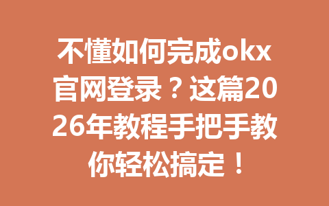 不懂如何完成okx官网登录?这篇2026年教程手把手教你轻松搞定!
