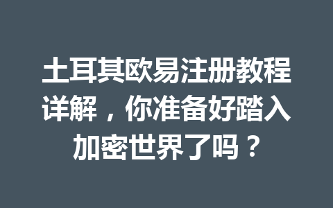 土耳其欧易注册教程详解,你准备好踏入加密世界了吗?