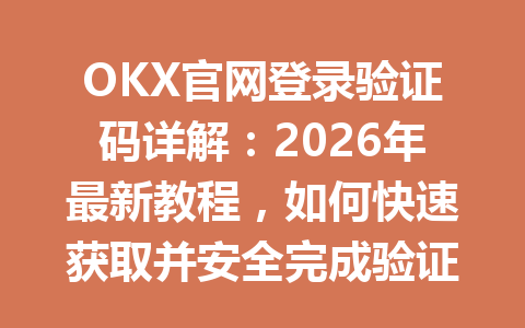 OKX官网登录验证码详解：2026年最新教程，如何快速获取并安全完成验证？