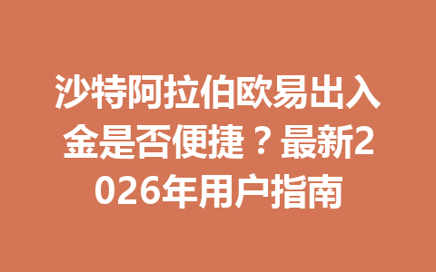 沙特阿拉伯欧易出入金是否便捷？最新2026年用户指南