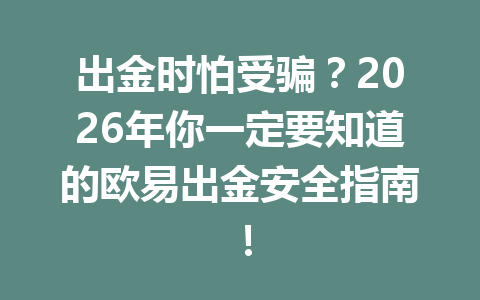 出金时怕受骗?2026年你一定要知道的欧易出金安全指南!