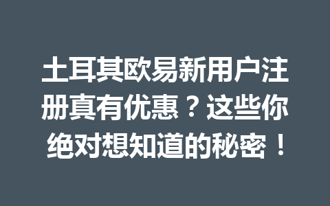 土耳其欧易新用户注册真有优惠？这些你绝对想知道的秘密！