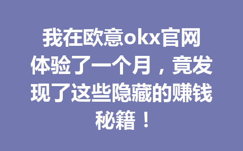 我在欧意okx官网体验了一个月，竟发现了这些隐藏的赚钱秘籍！