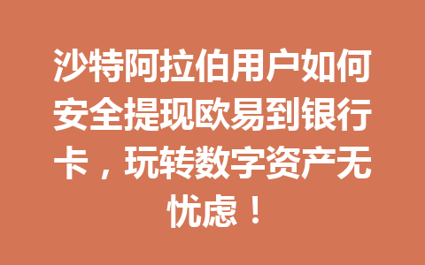 沙特阿拉伯用户如何安全提现欧易到银行卡，玩转数字资产无忧虑！