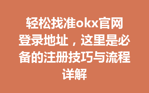 轻松找准okx官网登录地址，这里是必备的注册技巧与流程详解