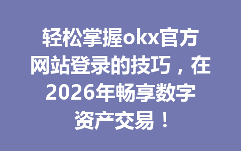 轻松掌握okx官方网站登录的技巧,在2026年畅享数字资产交易!