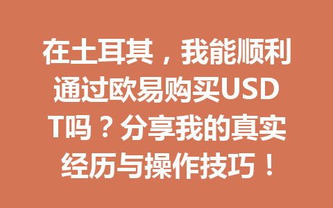 在土耳其,我能顺利通过欧易购买USDT吗?分享我的真实经历与操作技巧!