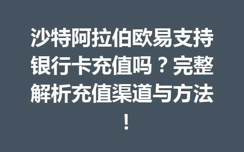 沙特阿拉伯欧易支持银行卡充值吗?完整解析充值渠道与方法!
