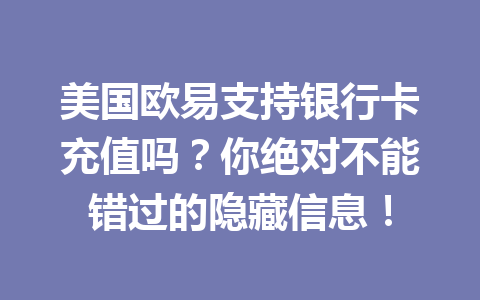美国欧易支持银行卡充值吗?你绝对不能错过的隐藏信息!
