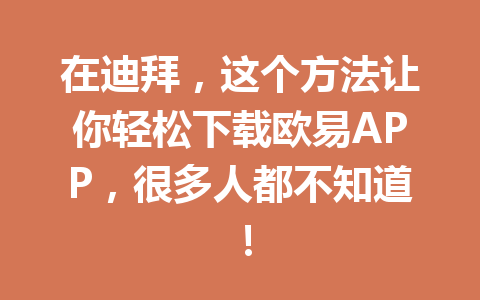 在迪拜，这个方法让你轻松下载欧易APP，很多人都不知道！