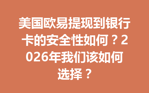 美国欧易提现到银行卡的安全性如何?2026年我们该如何选择?
