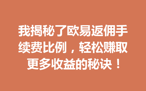 我揭秘了欧易返佣手续费比例，轻松赚取更多收益的秘诀！