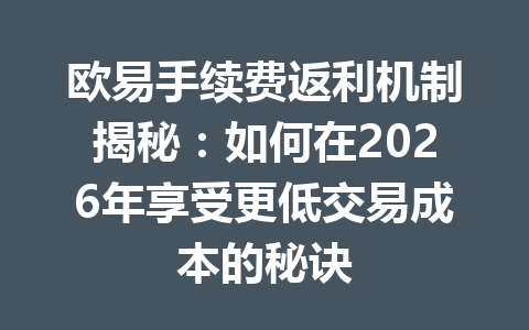 欧易手续费返利机制揭秘：如何在2026年享受更低交易成本的秘诀
