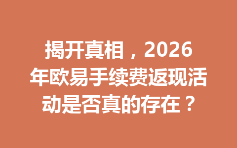 揭开真相,2026年欧易手续费返现活动是否真的存在?