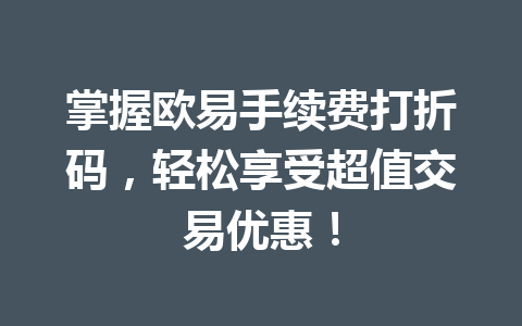 掌握欧易手续费打折码，轻松享受超值交易优惠！