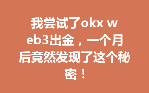 我尝试了okx web3出金，一个月后竟然发现了这个秘密！