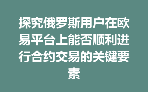 探究俄罗斯用户在欧易平台上能否顺利进行合约交易的关键要素
