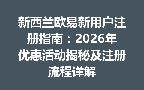 新西兰欧易新用户注册指南:2026年优惠活动揭秘及注册流程详解