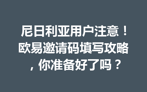 尼日利亚用户注意!欧易邀请码填写攻略,你准备好了吗?