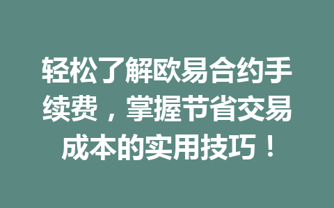 轻松了解欧易合约手续费，掌握节省交易成本的实用技巧！