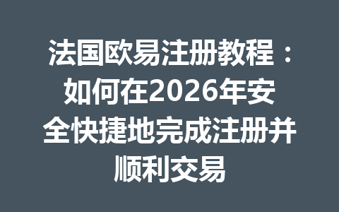 法国欧易注册教程：如何在2026年安全快捷地完成注册并顺利交易