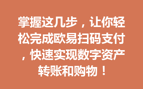 掌握这几步，让你轻松完成欧易扫码支付，快速实现数字资产转账和购物！