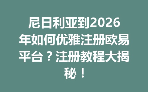 尼日利亚到2026年如何优雅注册欧易平台？注册教程大揭秘！