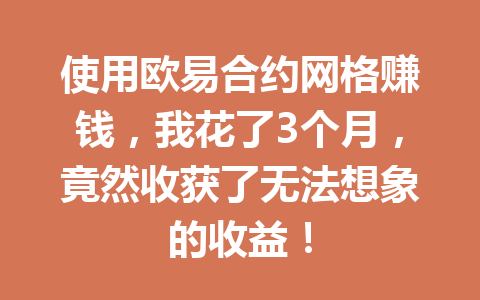 使用欧易合约网格赚钱，我花了3个月，竟然收获了无法想象的收益！