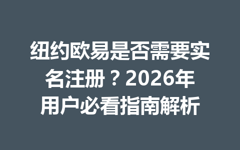 纽约欧易是否需要实名注册？2026年用户必看指南解析