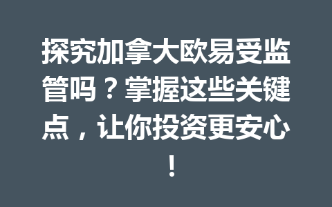 探究加拿大欧易受监管吗？掌握这些关键点，让你投资更安心！