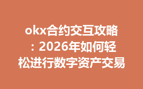 okx合约交互攻略:2026年如何轻松进行数字资产交易