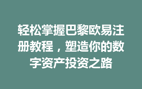 轻松掌握巴黎欧易注册教程,塑造你的数字资产投资之路
