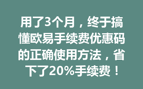 用了3个月,终于搞懂欧易手续费优惠码的正确使用方法,省下了20%手续费!
