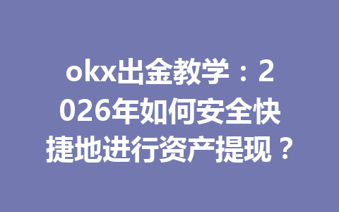 okx出金教学：2026年如何安全快捷地进行资产提现？