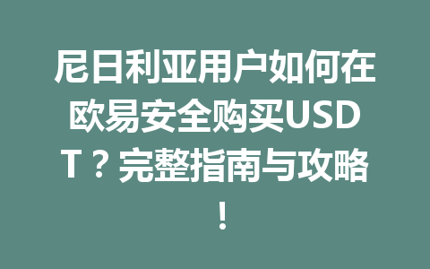 尼日利亚用户如何在欧易安全购买USDT?完整指南与攻略!