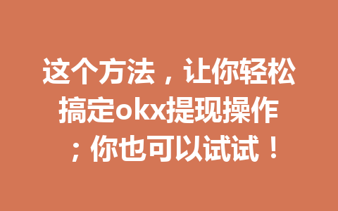 这个方法，让你轻松搞定okx提现操作；你也可以试试！