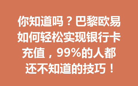 你知道吗？巴黎欧易如何轻松实现银行卡充值，99%的人都还不知道的技巧！