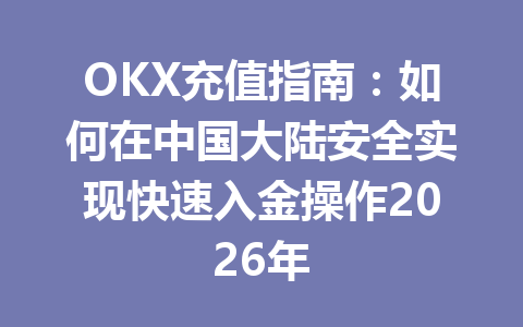 OKX充值指南：如何在中国大陆安全实现快速入金操作2026年