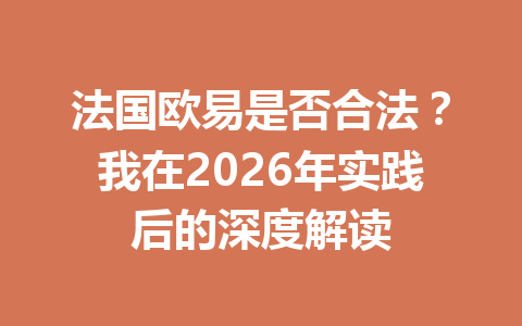 法国欧易是否合法？我在2026年实践后的深度解读