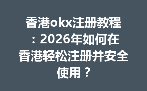 香港okx注册教程:2026年如何在香港轻松注册并安全使用?