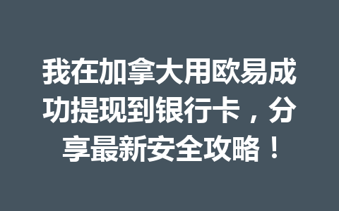 我在加拿大用欧易成功提现到银行卡,分享最新安全攻略!