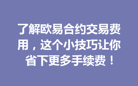 了解欧易合约交易费用，这个小技巧让你省下更多手续费！