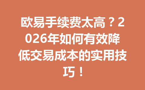 欧易手续费太高？2026年如何有效降低交易成本的实用技巧！