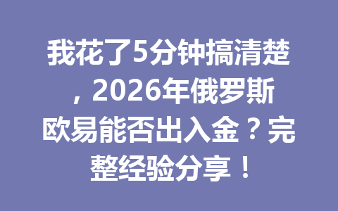 我花了5分钟搞清楚,2026年俄罗斯欧易能否出入金?完整经验分享!